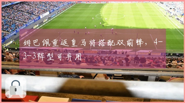 姆巴佩重返皇马将搭配双前锋，4-3-3阵型可弃用