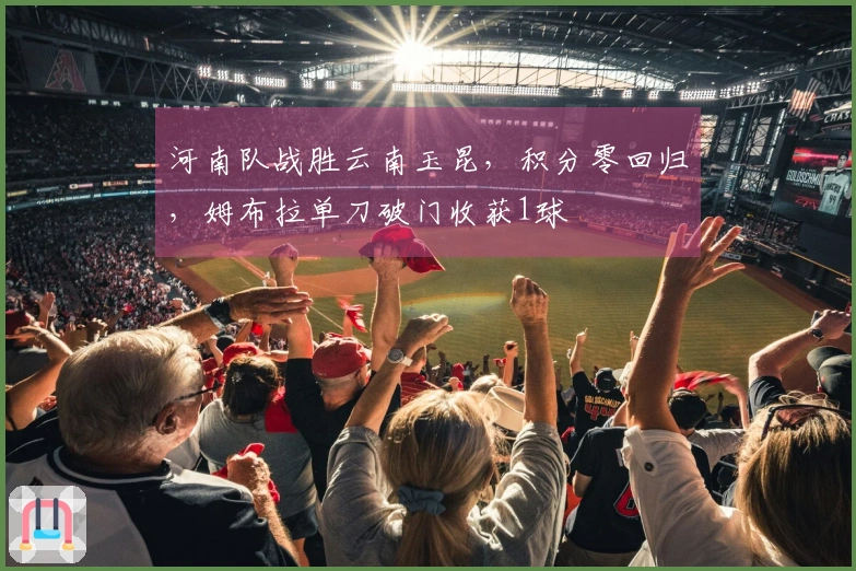 河南队战胜云南玉昆，积分零回归，姆布拉单刀破门收获1球