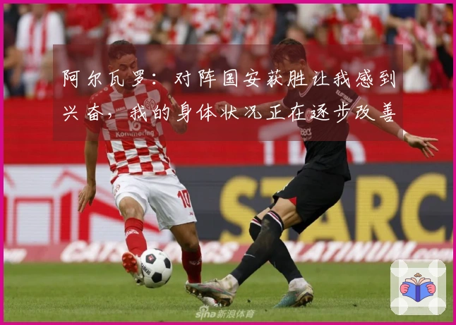阿尔瓦罗：对阵国安获胜让我感到兴奋，我的身体状况正在逐步改善