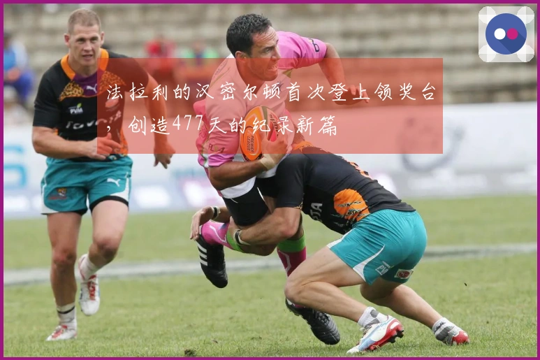 法拉利的汉密尔顿首次登上领奖台，创造477天的纪录新篇