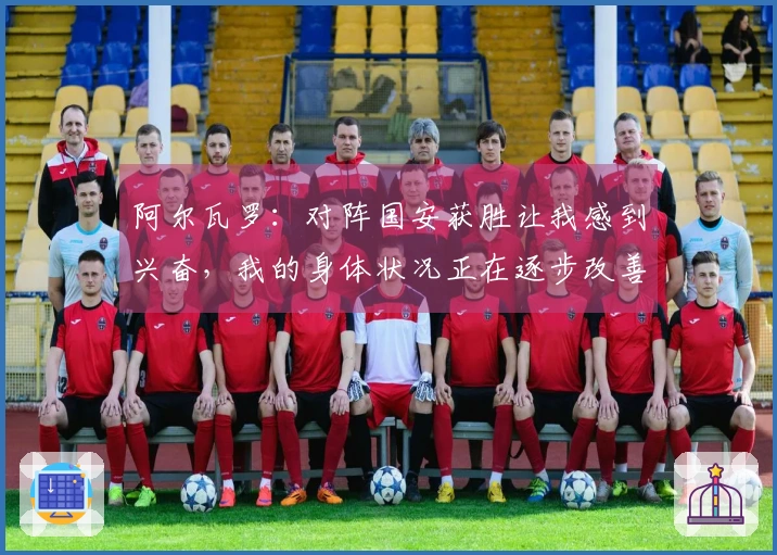 阿尔瓦罗：对阵国安获胜让我感到兴奋，我的身体状况正在逐步改善
