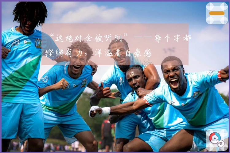 “这绝对会被听到”——每个字都铿锵有力，洋溢着自豪感