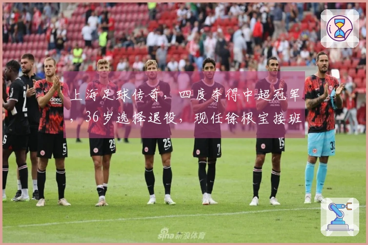 上海足球传奇，四度夺得中超冠军，36岁选择退役，现任徐根宝接班人