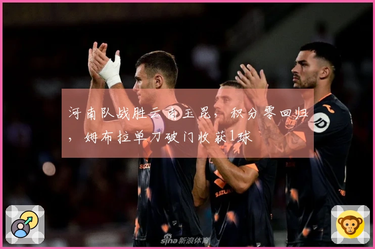 河南队战胜云南玉昆，积分零回归，姆布拉单刀破门收获1球