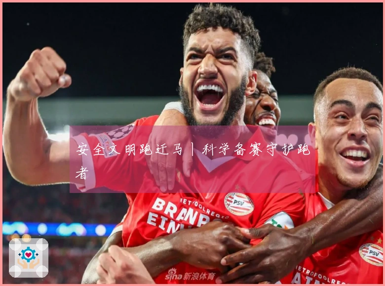 安全文明跑迁马丨科学备赛守护跑者