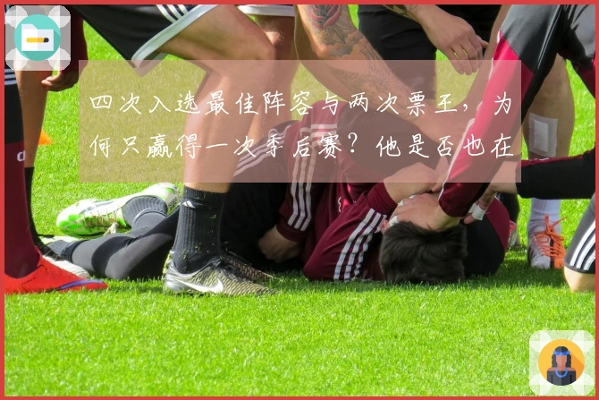 四次入选最佳阵容与两次票王，为何只赢得一次季后赛？他是否也在老去？