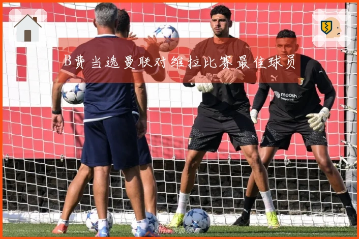 B费当选曼联对维拉比赛最佳球员