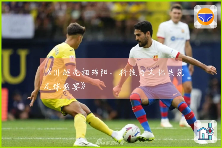 《川超亮相绵阳，科技与文化共筑足球盛宴》